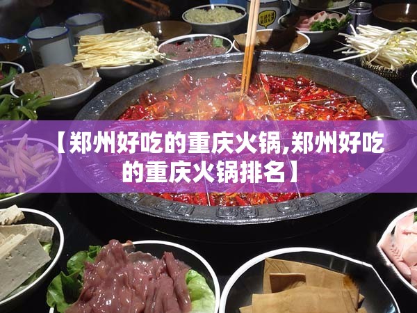 【郑州好吃的重庆火锅,郑州好吃的重庆火锅排名】