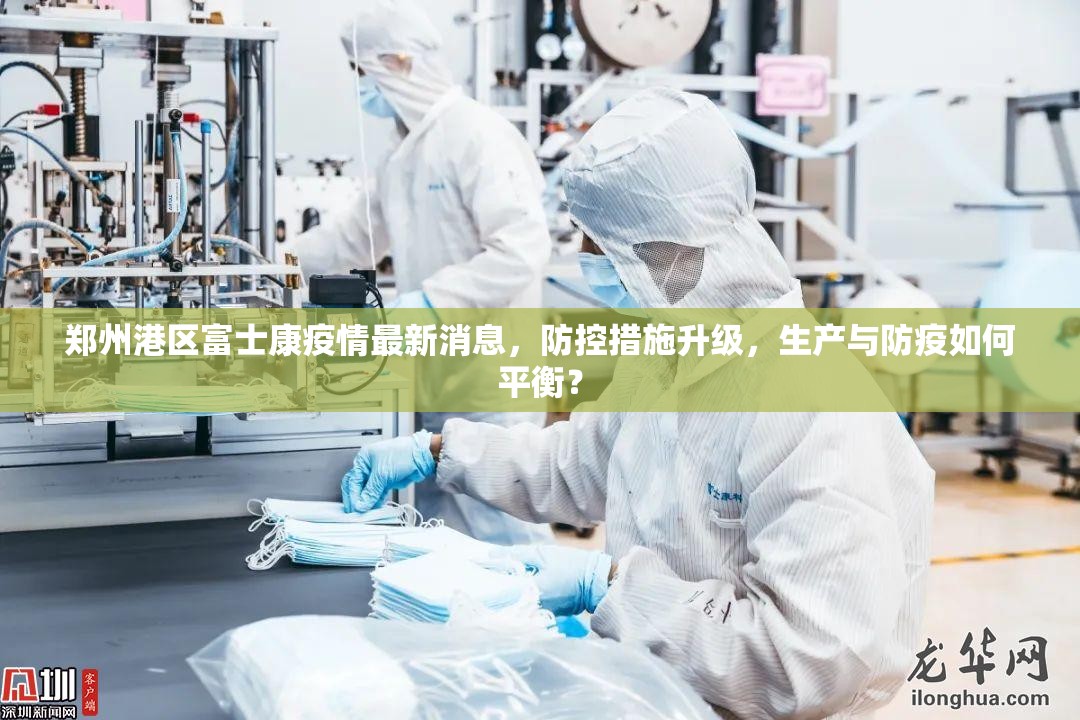 郑州港区富士康疫情最新消息，防控措施升级，生产与防疫如何平衡？