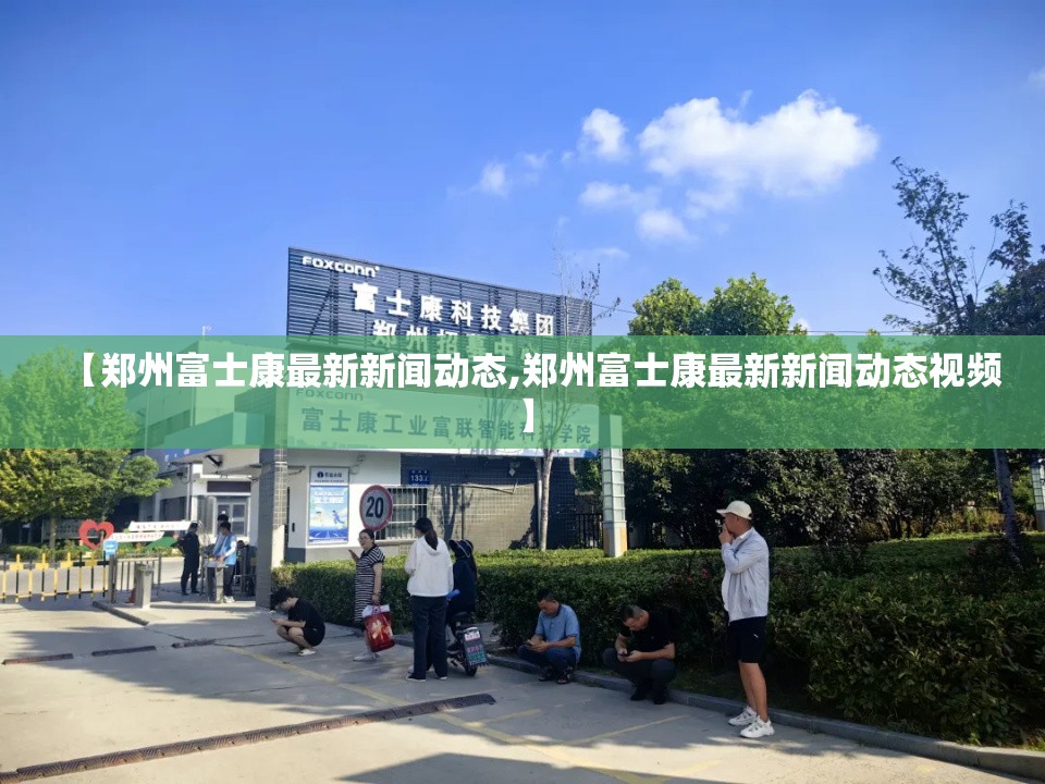 【郑州富士康最新新闻动态,郑州富士康最新新闻动态视频】