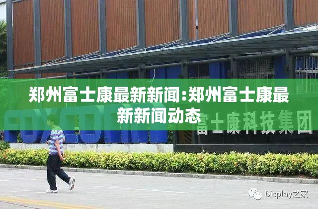 郑州富士康最新新闻:郑州富士康最新新闻动态