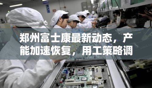 郑州富士康最新动态，产能加速恢复，用工策略调整引关注