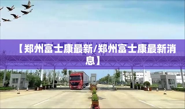【郑州富士康最新/郑州富士康最新消息】