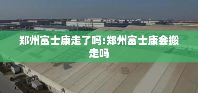 郑州富士康走了吗:郑州富士康会搬走吗