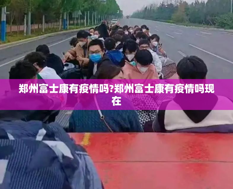 郑州富士康有疫情吗?郑州富士康有疫情吗现在