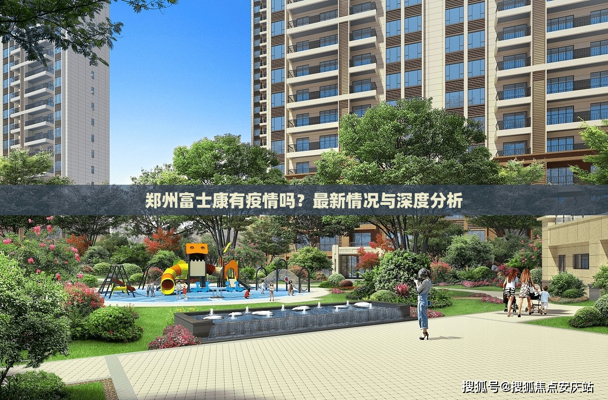 郑州富士康有疫情吗？最新情况与深度分析