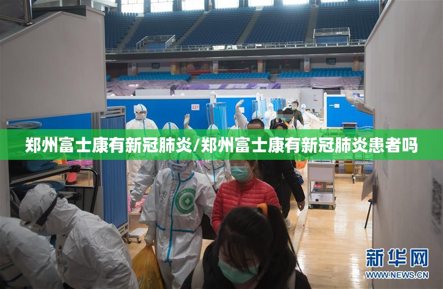 郑州富士康有新冠肺炎/郑州富士康有新冠肺炎患者吗