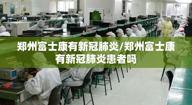 郑州富士康有新冠肺炎/郑州富士康有新冠肺炎患者吗