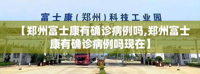 【郑州富士康有确诊病例吗,郑州富士康有确诊病例吗现在】