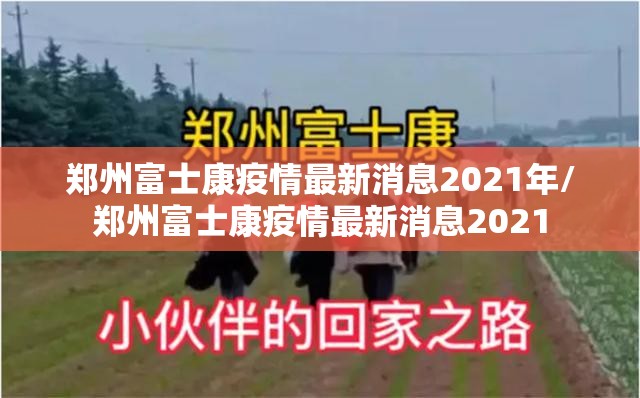 郑州富士康疫情最新消息2021年/郑州富士康疫情最新消息2021