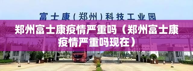 郑州富士康疫情严重吗（郑州富士康疫情严重吗现在）