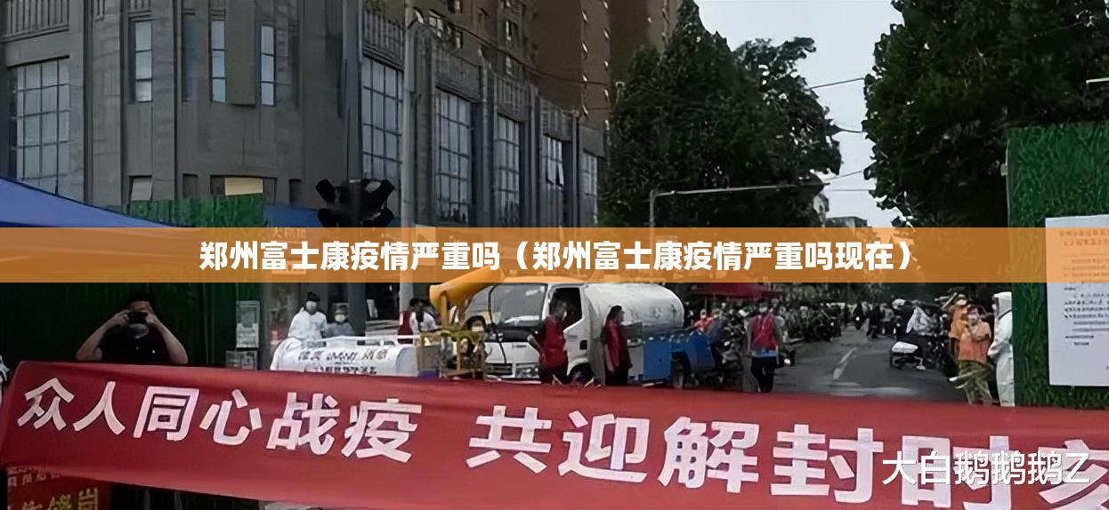 郑州富士康疫情严重吗（郑州富士康疫情严重吗现在）