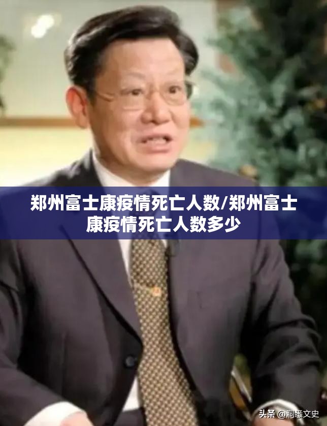 郑州富士康疫情死亡人数/郑州富士康疫情死亡人数多少