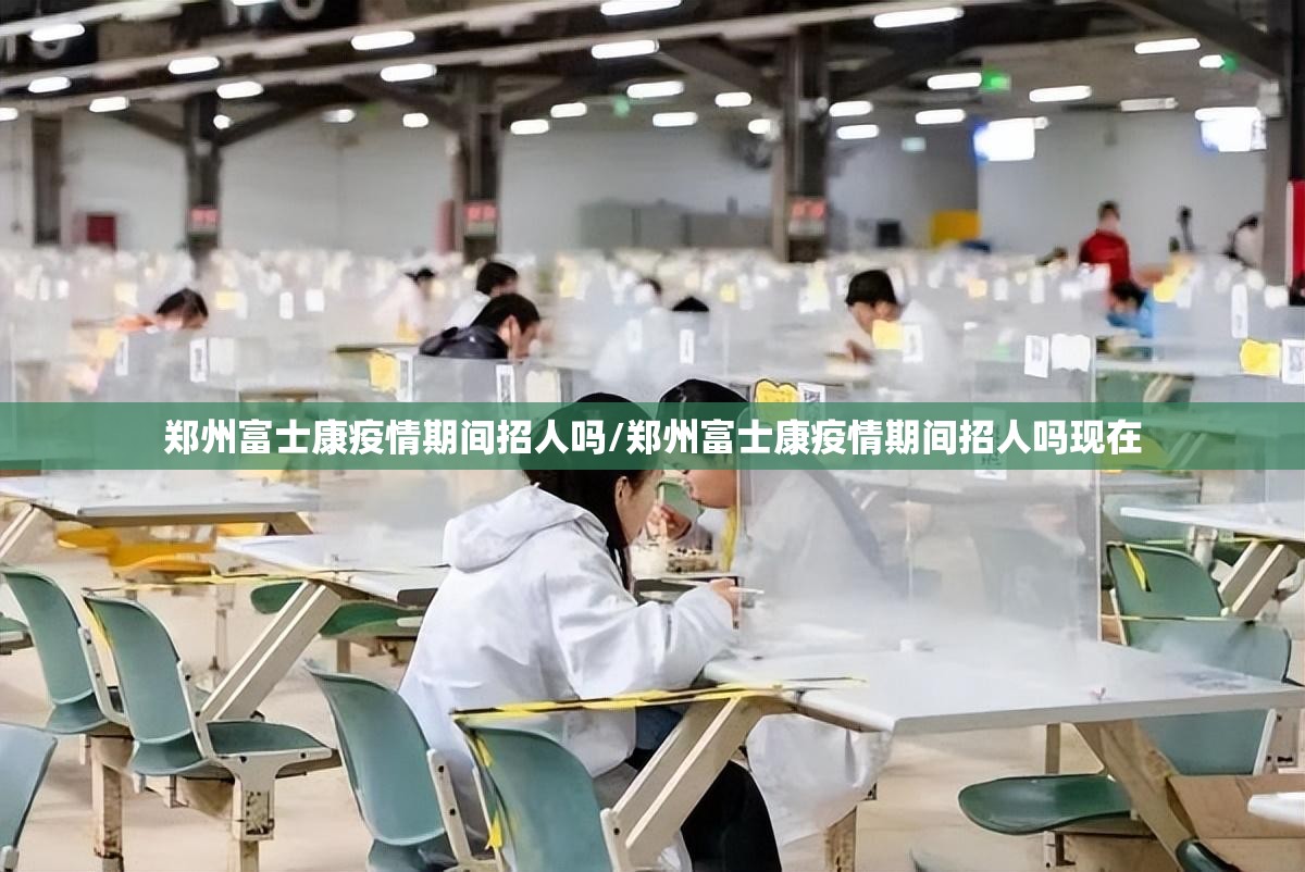 郑州富士康疫情期间招人吗/郑州富士康疫情期间招人吗现在