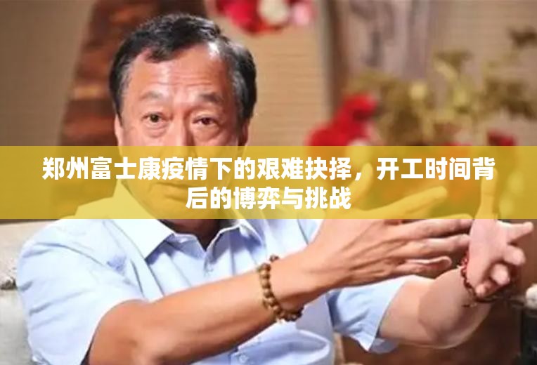郑州富士康疫情下的艰难抉择，开工时间背后的博弈与挑战