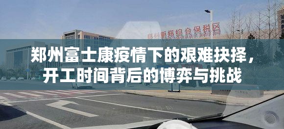 郑州富士康疫情下的艰难抉择，开工时间背后的博弈与挑战