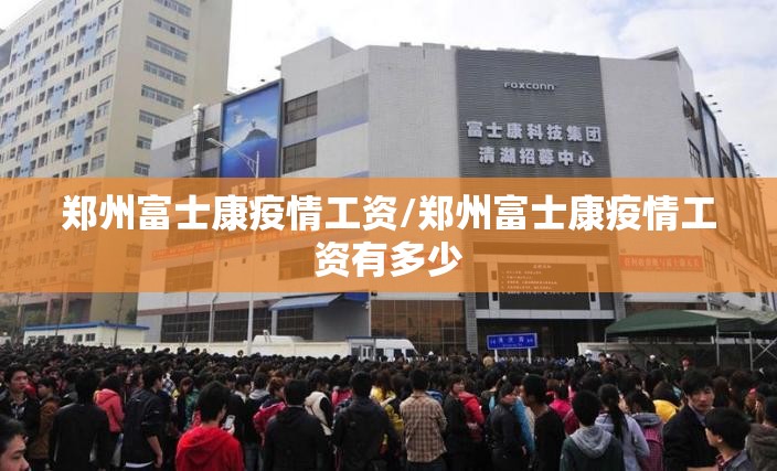 郑州富士康疫情工资/郑州富士康疫情工资有多少