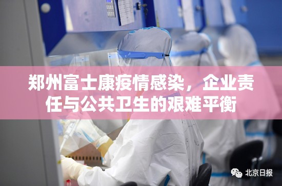 郑州富士康疫情感染，企业责任与公共卫生的艰难平衡
