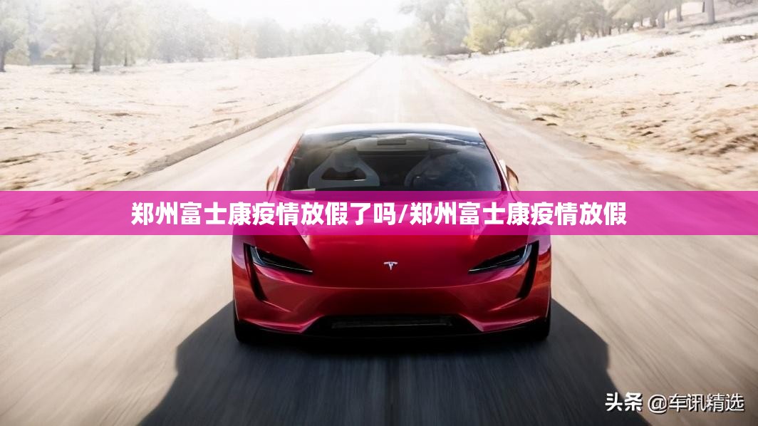 郑州富士康疫情放假了吗/郑州富士康疫情放假
