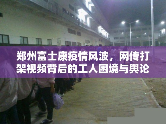 郑州富士康疫情风波，网传打架视频背后的工人困境与舆论反思
