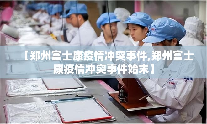 【郑州富士康疫情冲突事件,郑州富士康疫情冲突事件始末】