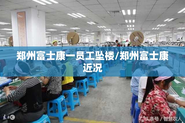 郑州富士康一员工坠楼/郑州富士康近况