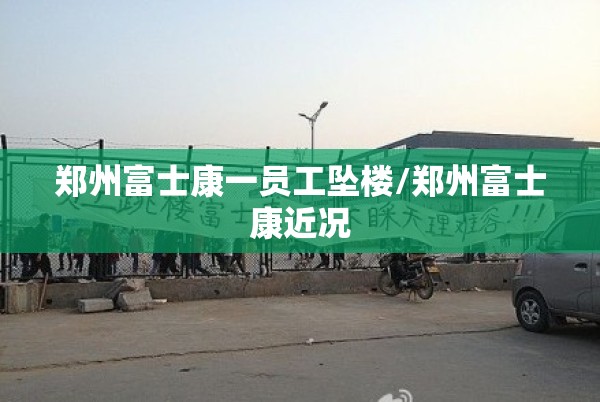 郑州富士康一员工坠楼/郑州富士康近况