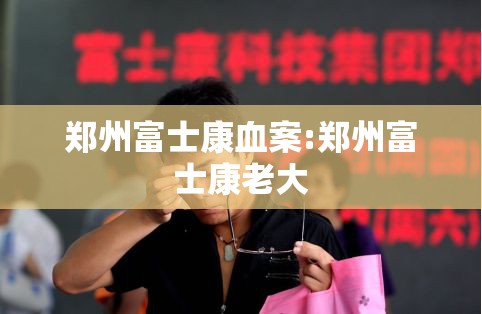 郑州富士康血案:郑州富士康老大
