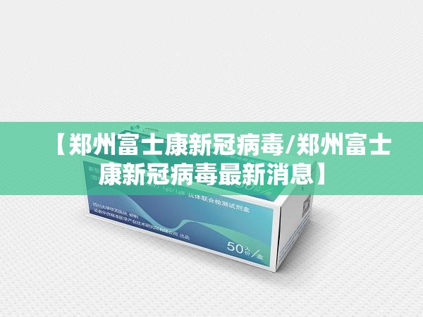 【郑州富士康新冠病毒/郑州富士康新冠病毒最新消息】