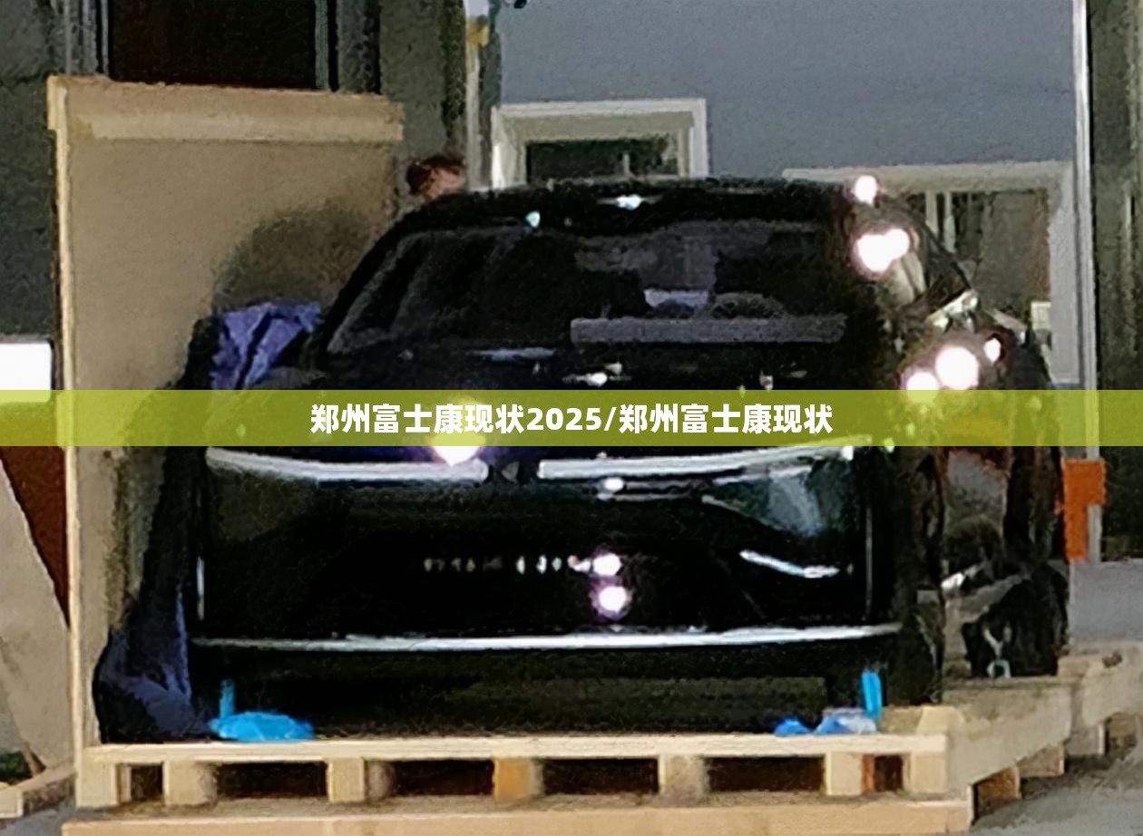 郑州富士康现状2025/郑州富士康现状
