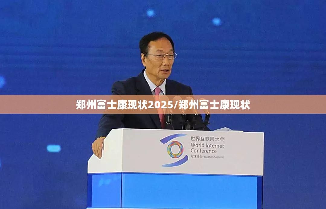 郑州富士康现状2025/郑州富士康现状