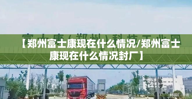 【郑州富士康现在什么情况/郑州富士康现在什么情况封厂】