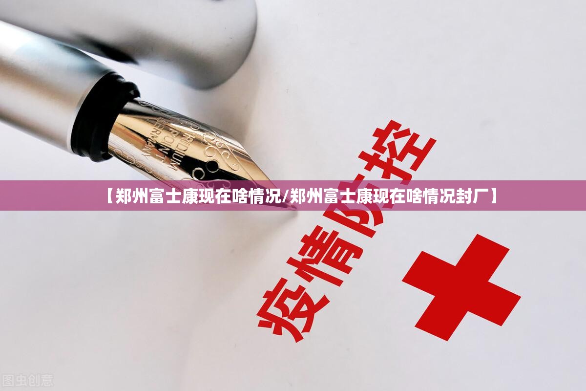 【郑州富士康现在啥情况/郑州富士康现在啥情况封厂】