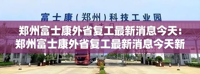 郑州富士康外省复工最新消息今天:郑州富士康外省复工最新消息今天新闻