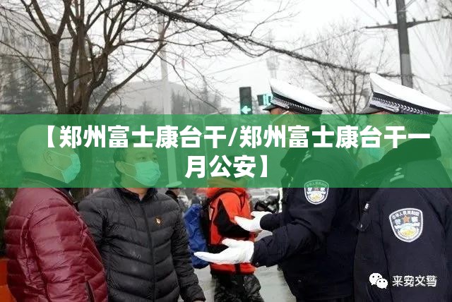 【郑州富士康台干/郑州富士康台干一月公安】