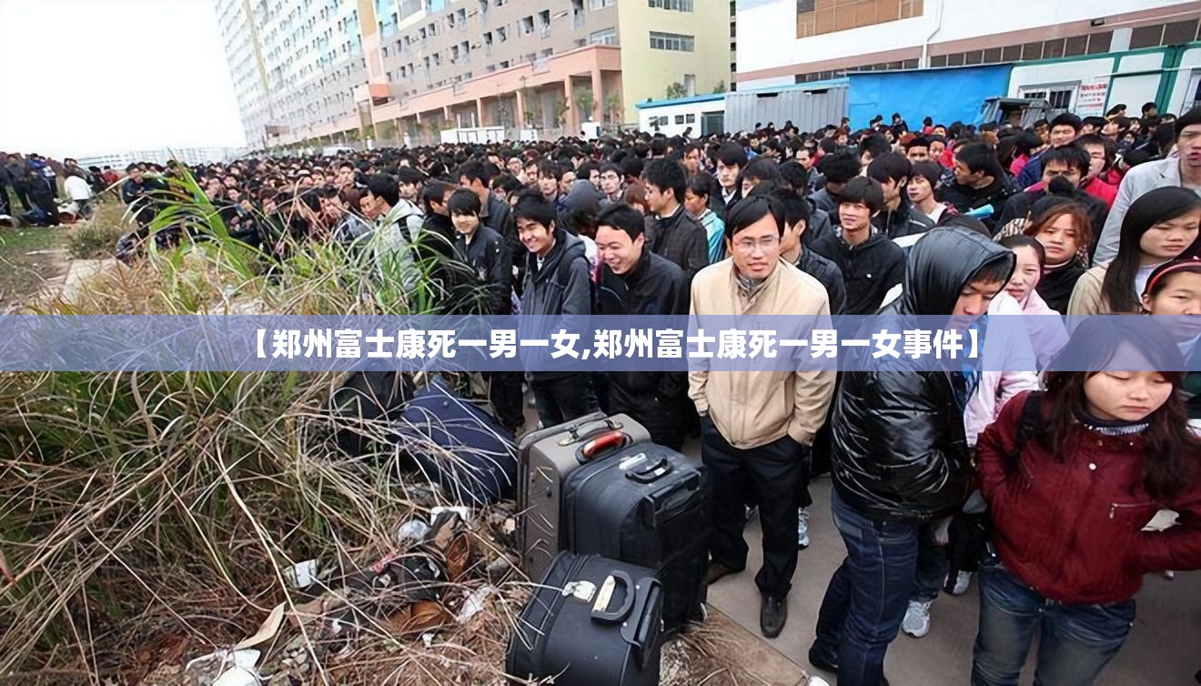 【郑州富士康死一男一女,郑州富士康死一男一女事件】