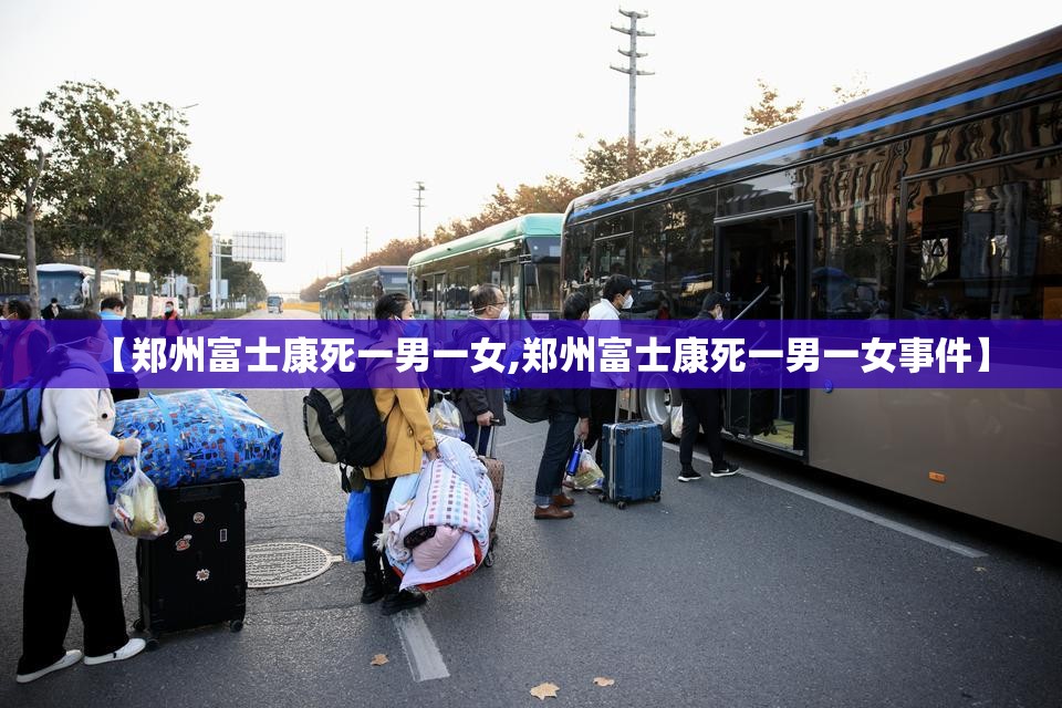【郑州富士康死一男一女,郑州富士康死一男一女事件】