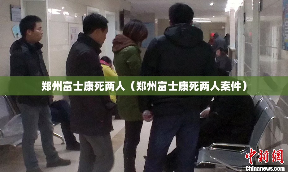 郑州富士康死两人（郑州富士康死两人案件）