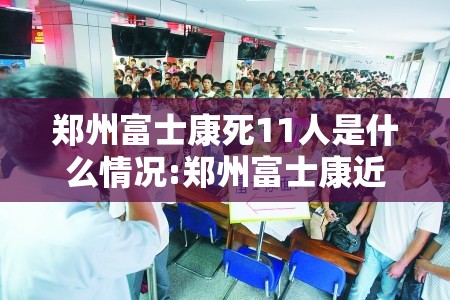 郑州富士康死11人是什么情况:郑州富士康近况