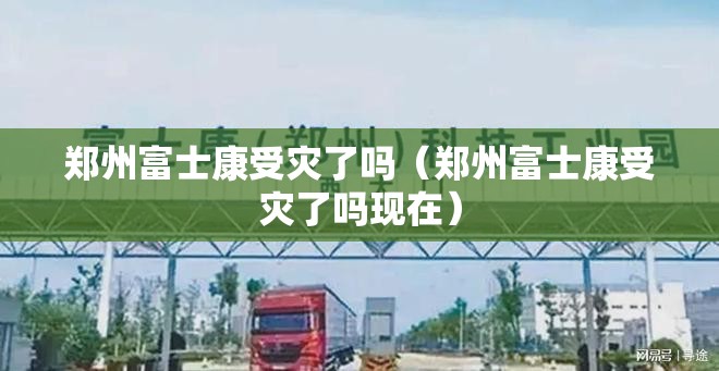 郑州富士康受灾了吗（郑州富士康受灾了吗现在）