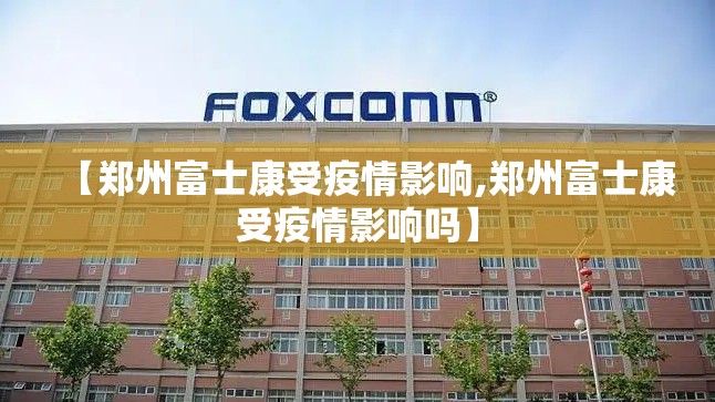【郑州富士康受疫情影响,郑州富士康受疫情影响吗】