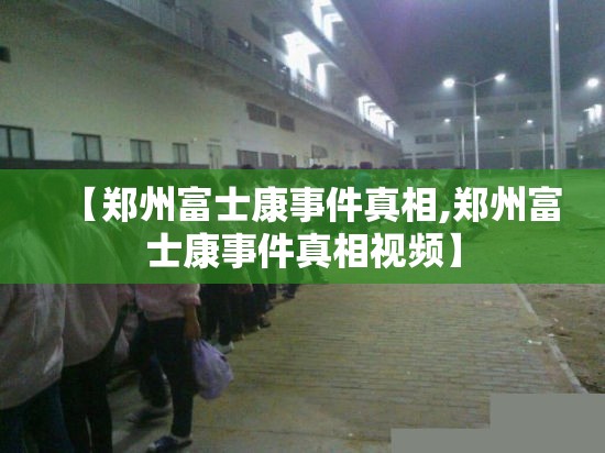 【郑州富士康事件真相,郑州富士康事件真相视频】
