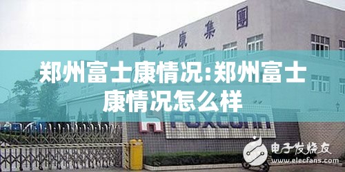 郑州富士康情况:郑州富士康情况怎么样
