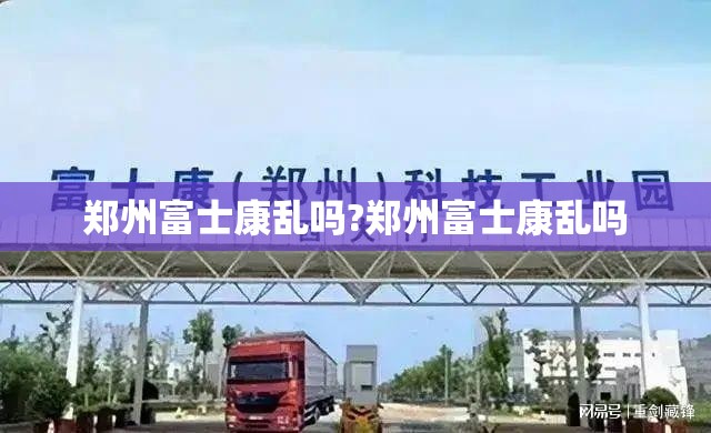 郑州富士康乱吗?郑州富士康乱吗