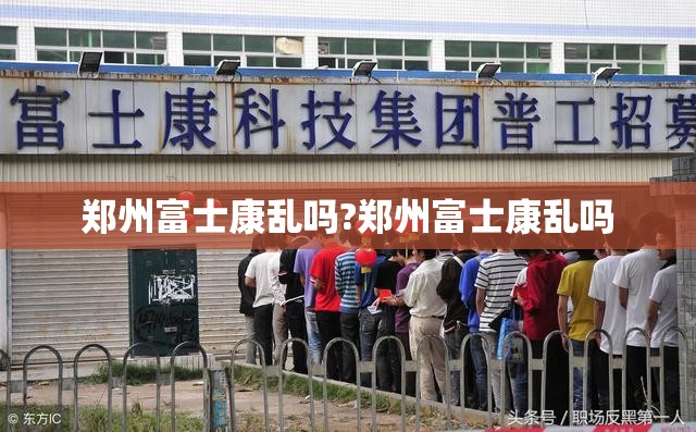 郑州富士康乱吗?郑州富士康乱吗