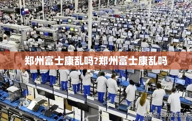 郑州富士康乱吗?郑州富士康乱吗