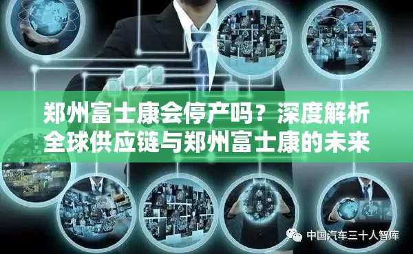 郑州富士康会停产吗？深度解析全球供应链与郑州富士康的未来走向