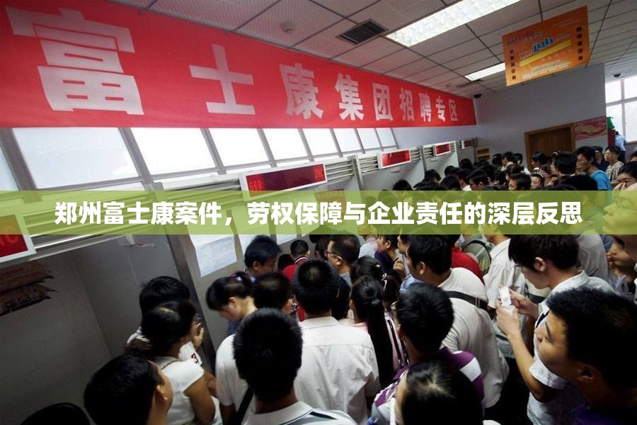 郑州富士康案件，劳权保障与企业责任的深层反思