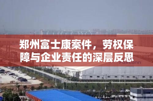 郑州富士康案件，劳权保障与企业责任的深层反思