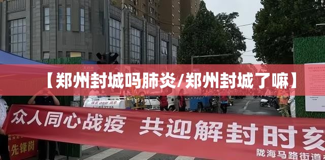 【郑州封城吗肺炎/郑州封城了嘛】