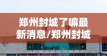 郑州封城了嘛最新消息/郑州封城了嘛
